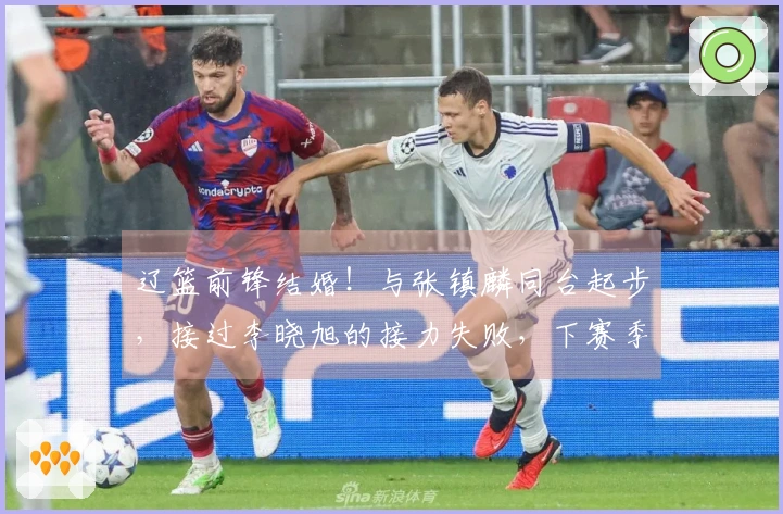 辽篮前锋结婚！与张镇麟同台起步，接过李晓旭的接力失败，下赛季将会转会？