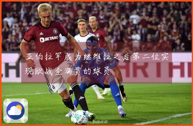 亚伯拉罕成为继维拉之后第二位实现欧战全满贯的球员