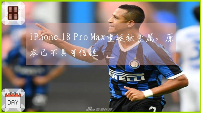 iPhone 18 Pro Max重返钛金属，原本已不具可信性